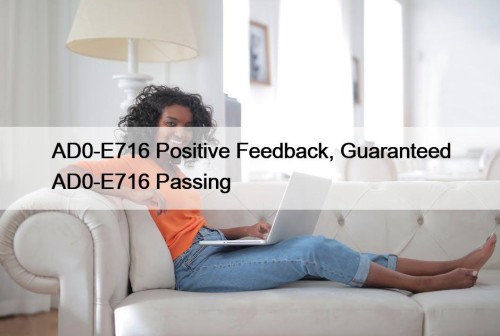 AD0-E716 Positive Feedback, Guaranteed AD0-E716 Passing